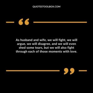As husband and wife, we will fight, we will argue, we will disagree, and we will even shed some tears, but we will also fight through each of those moments with love.