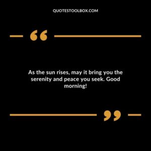 As the sun rises, may it bring you the serenity and peace you seek. Good morning!