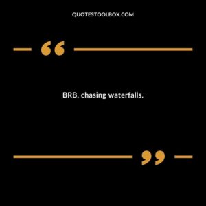 BRB chasing waterfalls.