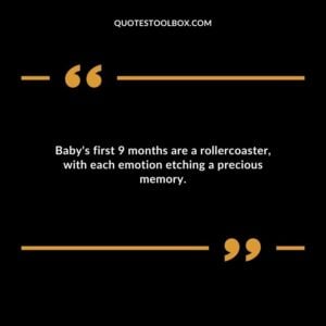 Babys first 9 months are a rollercoaster with each emotion etching a precious memory.