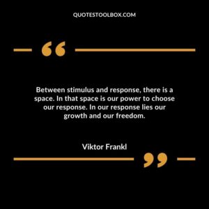 Between stimulus and response, there is a space. In that space is our power to choose our response. In our response lies our growth and our freedom.
