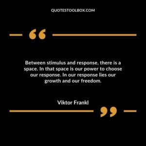 Between stimulus and response, there is a space. In that space is our power to choose our response. In our response lies our growth and our freedom.