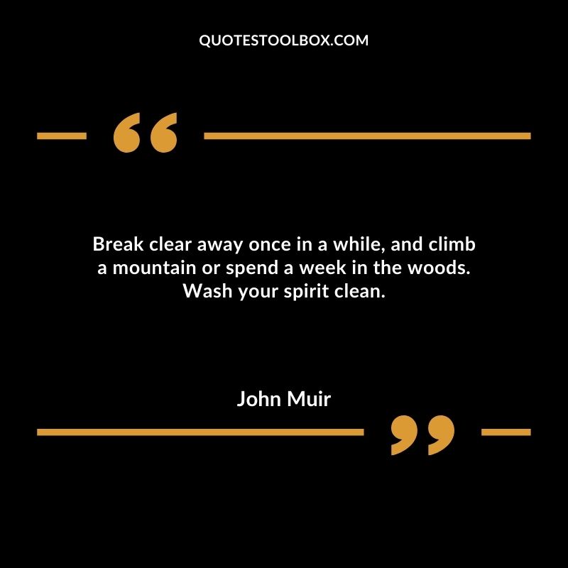 Break clear away once in a while, and climb a mountain or spend a week in the woods. Wash your spirit clean.