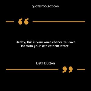Buddythis is your once chance to leave me with your self esteem intact.