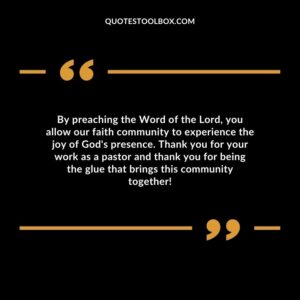 By preaching the Word of the Lord, you allow our faith community to experience the joy of God's presence.