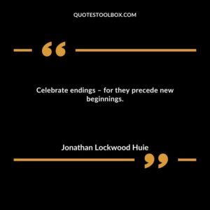 Celebrate endings – for they precede new beginnings.