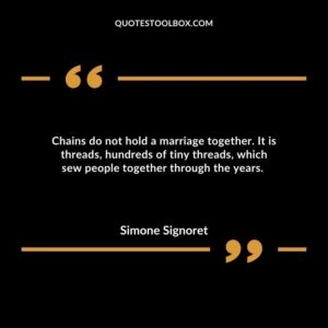 Chains do not hold a marriage together. It is threads, hundreds of tiny threads, which sew people together through the years.