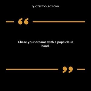 Chase your dreams with a popsicle in hand.