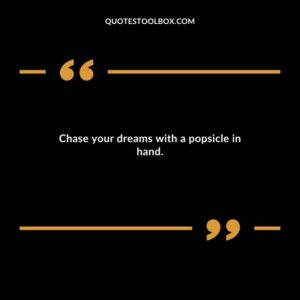 Chase your dreams with a popsicle in hand.