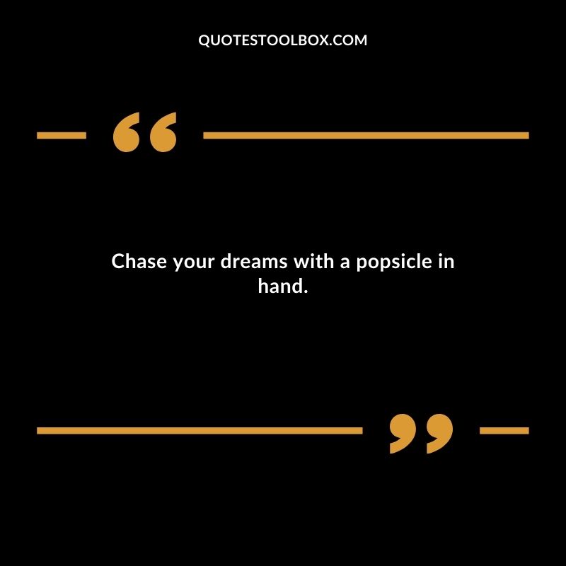 Chase your dreams with a popsicle in hand.