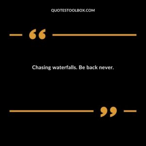 Chasing waterfalls. Be back never.