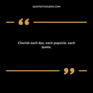 Cherish each day each popsicle each quote.