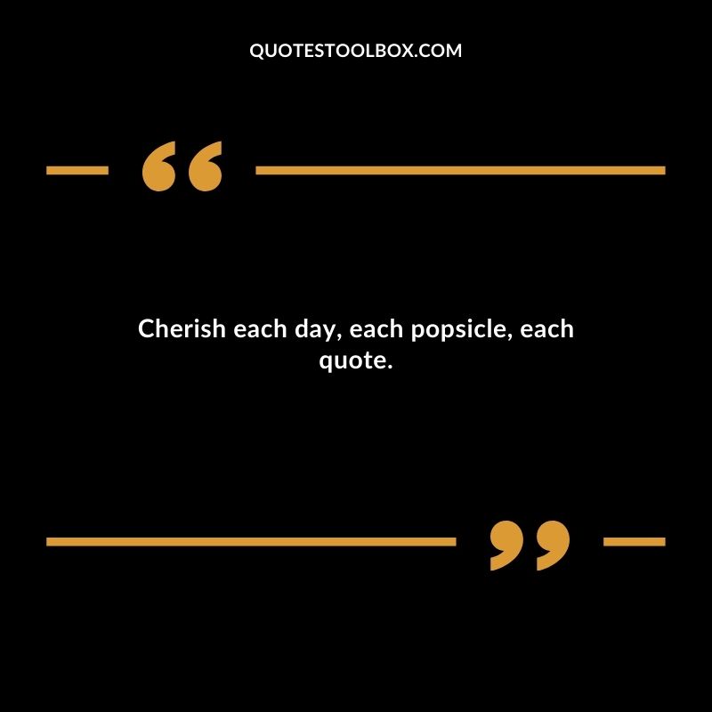 Cherish each day each popsicle each quote.