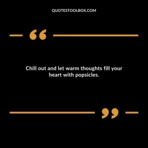 Chill out and let warm thoughts fill your heart with popsicles.