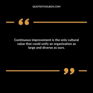 Continuous improvement is the only cultural value that could unify an organization as large and diverse as ours.