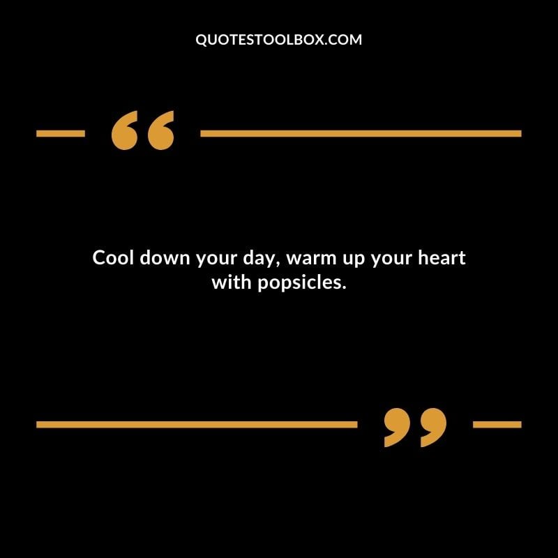 Cool down your day warm up your heart with popsicles.