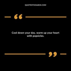 Cool down your day warm up your heart with popsicles.