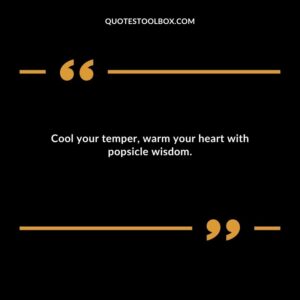 Cool your temper warm your heart with popsicle wisdom.