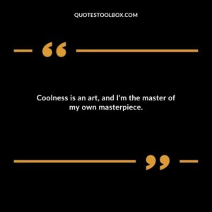 Coolness is an art and Im the master of my own masterpiece.