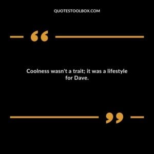 Coolness wasnt a trait it was a lifestyle for Dave.