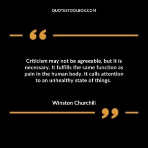 Criticism may not be agreeable but it is necessary. It fulfills the same function as pain in the human body. It calls attention to an unhealthy state of things.