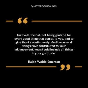 Cultivate the habit of being grateful for every good thing that comes to you, and to give thanks continuously.