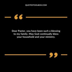 Dear Pastor, you have been such a blessing to my family. May God continually bless your household and your ministry.