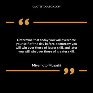 Determine that today you will overcome your self of the day before, tomorrow you will win over those of lesser skill, and later you will win over those of greater skill.