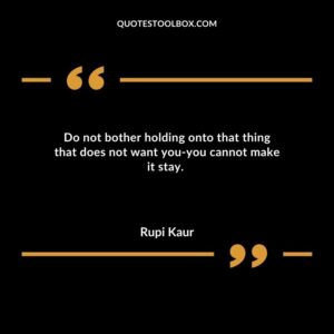 Do not bother holding onto that thing that does not want you you cannot make it stay.