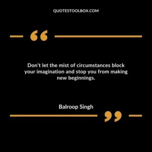 Don’t let the mist of circumstances block your imagination and stop you from making new beginnings.