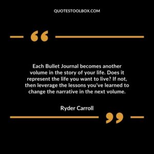 Each Bullet Journal becomes another volume in the story of your life. Does it represent the life you want to live?