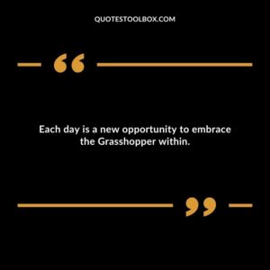 Each day is a new opportunity to embrace the Grasshopper within.
