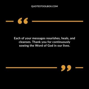 Each of your messages nourishes, heals, and cleanses. Thank you for continuously sowing the Word of God in our lives.