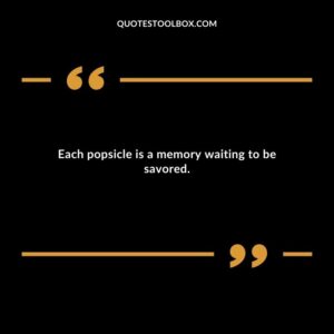 Each popsicle is a memory waiting to be savored.