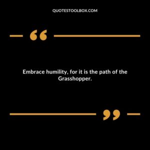 Embrace humility, for it is the path of the Grasshopper.