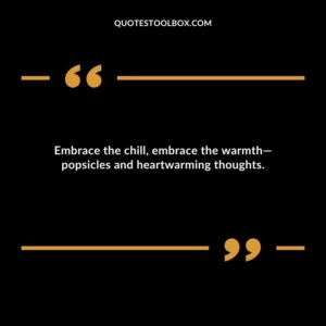 Embrace the chill embrace the warmth popsicles and heartwarming thoughts.