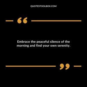 Embrace the peaceful silence of the morning and find your own serenity.