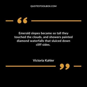Emerald slopes became so tall they touched the clouds and showers painted diamond waterfalls that sluiced down cliff sides.