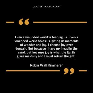 Even a wounded world is feeding us. Even a wounded world holds us, giving us moments of wonder and joy. I choose joy over despair.