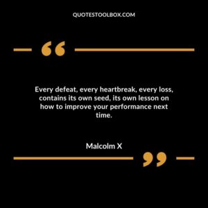 Every defeat, every heartbreak, every loss, contains its own seed, its own lesson on how to improve your performance next time.