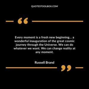 Every moment is a fresh new beginning… a wonderful inauguration of the great cosmic journey through the Universe.