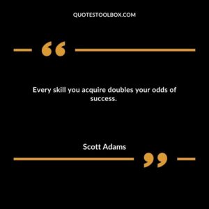 Every skill you acquire doubles your odds of success.