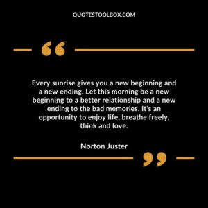 Every sunrise gives you a new beginning and a new ending. Let this morning be a new beginning to a better relationship and a new ending to the bad memories.