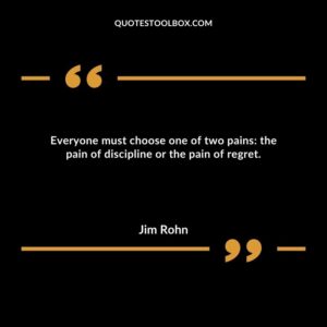 Everyone must choose one of two pains the pain of discipline or the pain of regret.