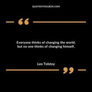 Everyone thinks of changing the world but no one thinks of changing himself.