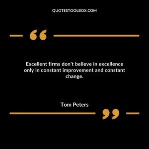 Excellent firms don’t believe in excellence only in constant improvement and constant change.