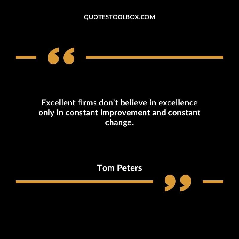 Excellent firms don’t believe in excellence only in constant improvement and constant change.