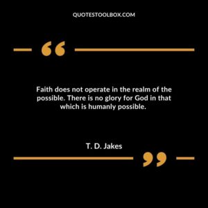 Faith does not operate in the realm of the possible. There is no glory for God in that which is humanly possible.
