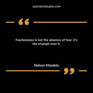 Fearlessness is not the absence of fear it's the triumph over it.