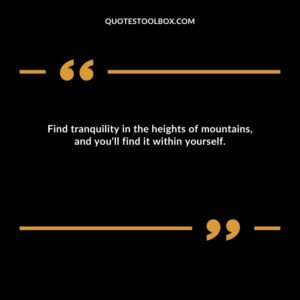 Find tranquility in the heights of mountains, and you'll find it within yourself.